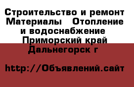 Строительство и ремонт Материалы - Отопление и водоснабжение. Приморский край,Дальнегорск г.